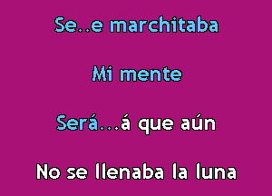 Se..e marchitaba

Mi mente

Sera...a que aL'm

No se llenaba la luna