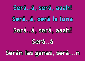 Sera..a, sera, aaah!
Sere'z..6, sertit la luna
Sera..6, seri aaah!

Sera..e'1

Ser6n las ganas, sera...n