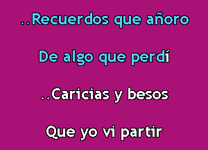 ..Recuerdos que afmoro

De algo que perdi

..Caricias y besos

Que yo vi partir