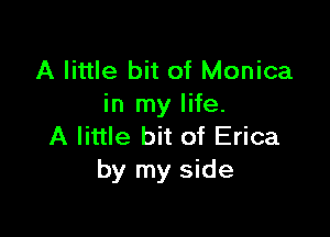 A little bit of Monica
in my life.

A little bit of Erica
by my side