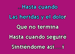 ..Hasta cuando

Las heridas y el dolor

Que no termina
Hasta cuando seguire'z

Sintwndome asi....i