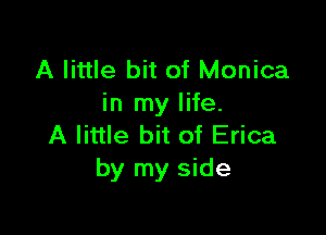 A little bit of Monica
in my life.

A little bit of Erica
by my side
