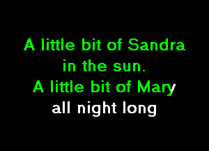 A little bit of Sandra
in the sun.

A little bit of Mary
all night long