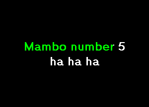 Mambo number 5

ha ha ha
