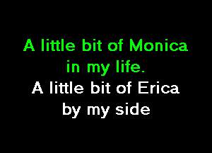 A little bit of Monica
in my life.

A little bit of Erica
by my side