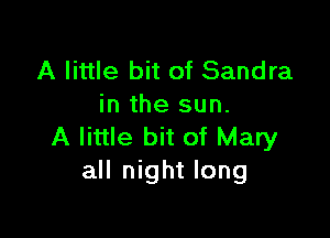 A little bit of Sandra
in the sun.

A little bit of Mary
all night long