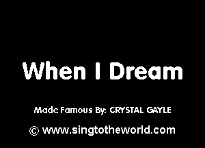 When ll Dream

Made Famous Byz CRYSTAL GAYLE

(Q www.singtotheworld.com