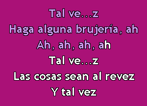 Tal ve...z
Haga alguna brujeria, ah
Ah,ah,ah,ah

Tal ve...z
Las cosas sean al revez
Y tal vez