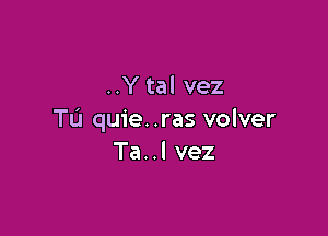 ..Y tal vez

Tu quie. .ras volver
Ta..l vez