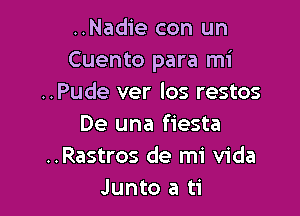 ..Nadie con un
Cuento para mi
..Pude ver los restos

De una fiesta
..Rastros de mi Vida
Junto a ti