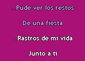 ..Pude ver los restos

De una fiesta

..Rastros de mi Vida

Junto a ti