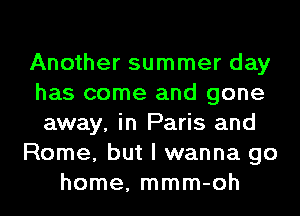 Another summer day
has come and gone
away, in Paris and
Rome, but I wanna go
home, mmm-oh