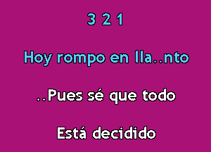 321

Hey rompo en lla..nto

..Pues Q que todo

Esttin decidido