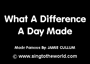 What A Difference
A Day Made

Made Famous Byz JAMIE CULLUM

(Q www.singtotheworld.com
