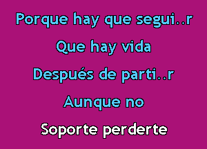 Porque hay que segui..r

Que hay Vida

Despue's de parti..r

Aunque no

Soporte perderte