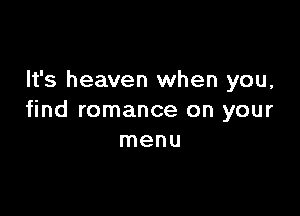 It's heaven when you,

find romance on your
menu