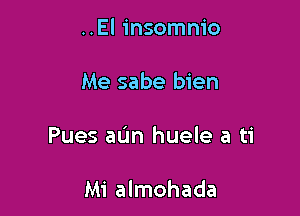 ..El insomnio

Me sabe bien

Pues aL'm huele a ti

Mi almohada