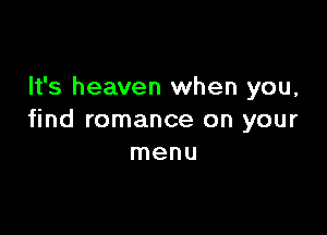 It's heaven when you,

find romance on your
menu
