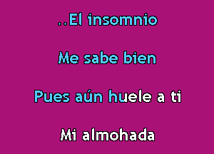 ..El insomnio

Me sabe bien

Pues aL'm huele a ti

Mi almohada