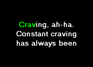 Craving, ah-ha.

Constant craving
has always been