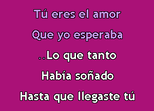 Tu eres el amor
Que yo esperaba
..Lo que tanto

Habia soriado

Hasta que llegaste tL'I