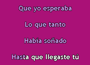 Que yo esperaba
Lo que tanto

Habia soriado

Hasta que llegaste tu