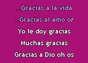 ..Gracias a la Vida

..Gracias al amo or

Yo le doy gracias

Muchas gracias

Gracias a Bio oh os