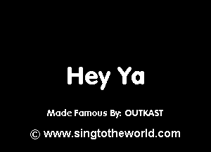 Hey Ya

Made Famous 83. OUTKAST

(Q www.singtotheworld.com