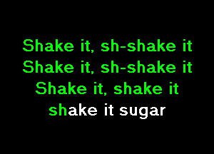 Shake it, sh-shake it
Shake it, sh-shake it

Shake it, shake it
shake it sugar