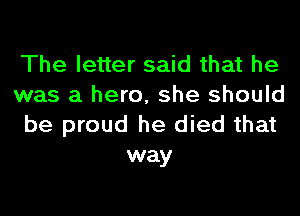The letter said that he

was a hero, she should

be proud he died that
way