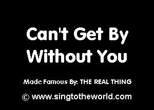 Com? Ge? By

Wiifhouif You

Made Famous Byz THE REAL THING

(Q www.singtotheworld.com
