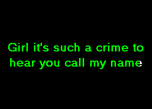 Girl it's such a crime to

hear you call my name