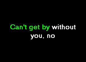 Can't get by without

you,no