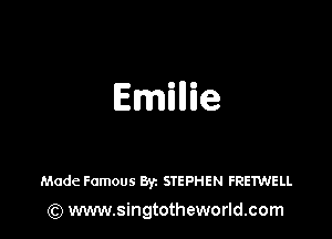 EmEllie

Made Famous By. STEPHEN FRETWELL
) www.singtotheworld.com