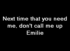 Next time that you need

me, don't call me up
Emilie