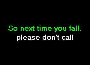 So next time you fall,

please don't call