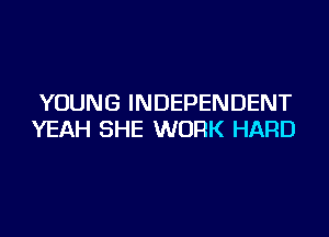 YOUNG INDEPENDENT

YEAH SHE WORK HARD