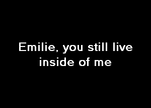 Emilie. you still live

inside of me