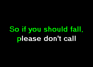 So if you should fall,

please don't call