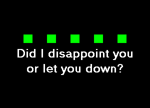 DDDDD

Did I disappoint you
or let you down?