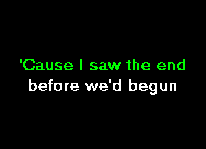 'Cause I saw the end

before we'd begun