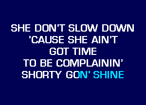 SHE DON'T SLOW DOWN
'CAUSE SHE AIN'T
GOT TIME
TO BE COMPLAININ'
SHORTY GON' SHINE