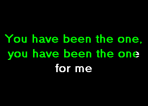 You have been the one,

you have been the one
for me