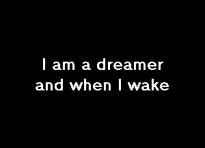 I am a dreamer

and when I wake