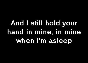 And I still hold your

hand in mine, in mine
when I'm asleep