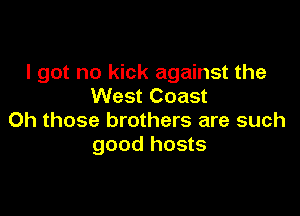 I got no kick against the
West Coast

Oh those brothers are such
good hosts