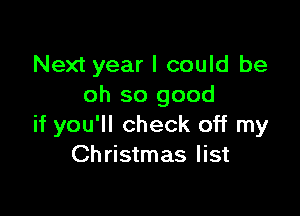 Next year I could be
oh so good

if you'll check off my
Christmas list