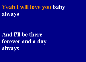 Yeah I will love you baby
always

And I'll be there
forever and a day
always