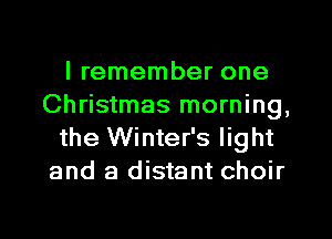 I remember one
Christmas morning,
the Winter's light
and a distant choir