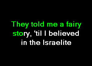 They told me a fairy

story, 'til I believed
in the Israelite